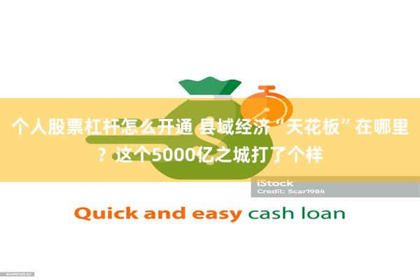 个人股票杠杆怎么开通 县域经济“天花板”在哪里？这个5000亿之城打了个样