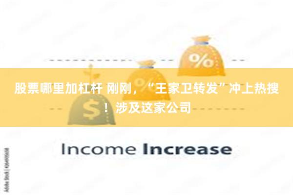 股票哪里加杠杆 刚刚，“王家卫转发”冲上热搜！涉及这家公司