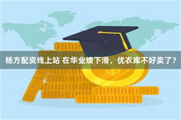 杨方配资线上站 在华业绩下滑，优衣库不好卖了？
