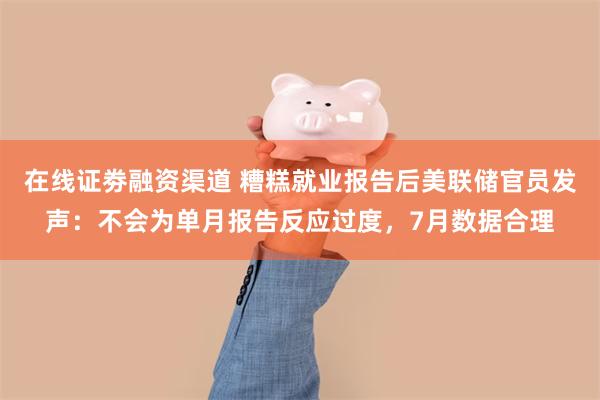 在线证劵融资渠道 糟糕就业报告后美联储官员发声：不会为单月报告反应过度，7月数据合理