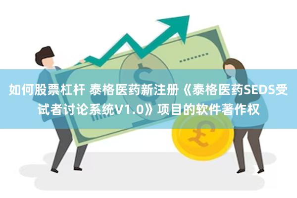如何股票杠杆 泰格医药新注册《泰格医药SEDS受试者讨论系统V1.0》项目的软件著作权