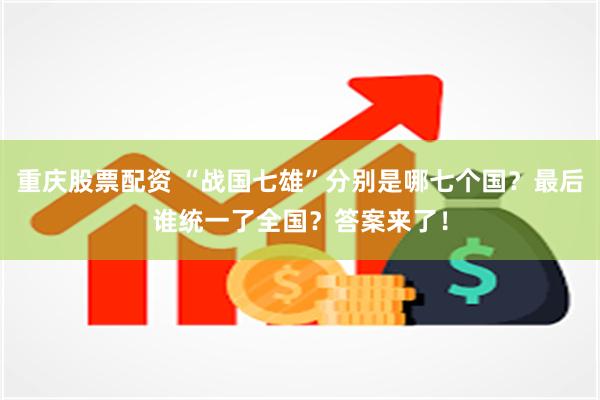 重庆股票配资 “战国七雄”分别是哪七个国？最后谁统一了全国？答案来了！
