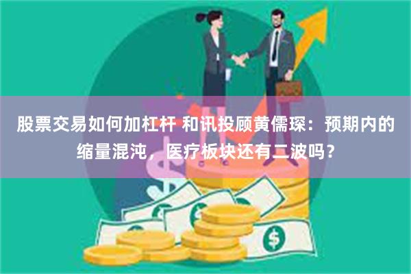 股票交易如何加杠杆 和讯投顾黄儒琛：预期内的缩量混沌，医疗板块还有二波吗？
