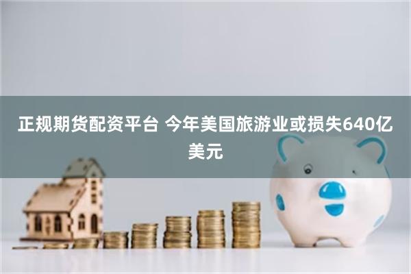 正规期货配资平台 今年美国旅游业或损失640亿美元