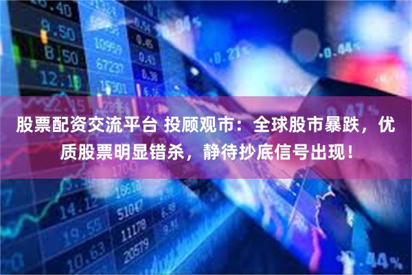 股票配资交流平台 投顾观市：全球股市暴跌，优质股票明显错杀，静待抄底信号出现！