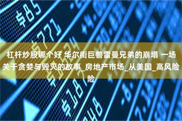 杠杆炒股哪个好 华尔街巨兽雷曼兄弟的崩塌 一场关于贪婪与毁灭的故事_房地产市场_从美国_高风险
