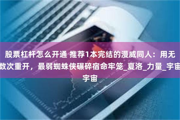 股票杠杆怎么开通 推荐1本完结的漫威同人：用无数次重开，最弱蜘蛛侠碾碎宿命牢笼_夏洛_力量_宇宙