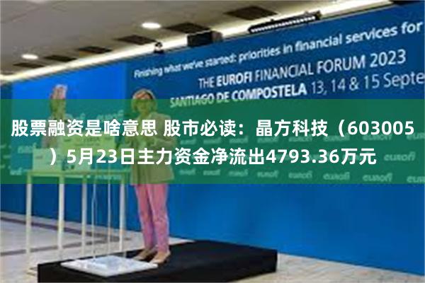 股票融资是啥意思 股市必读：晶方科技（603005）5月23日主力资金净流出4793.36万元
