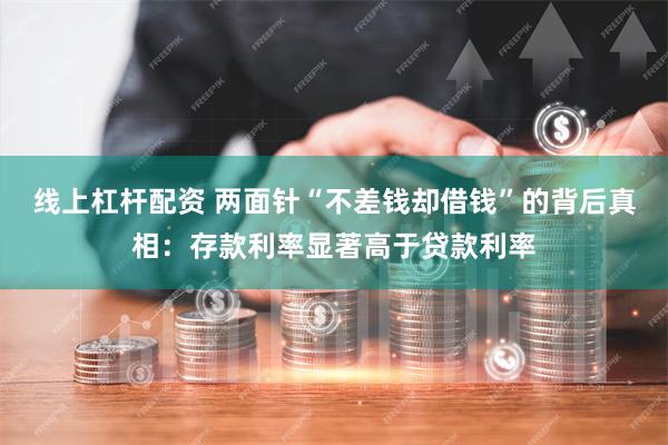 线上杠杆配资 两面针“不差钱却借钱”的背后真相：存款利率显著高于贷款利率