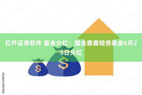 杠杆证券软件 基金分红：国金惠鑫短债基金6月25日分红