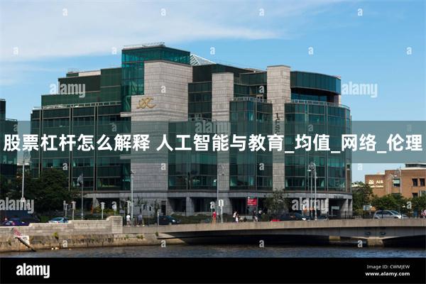股票杠杆怎么解释 人工智能与教育_均值_网络_伦理