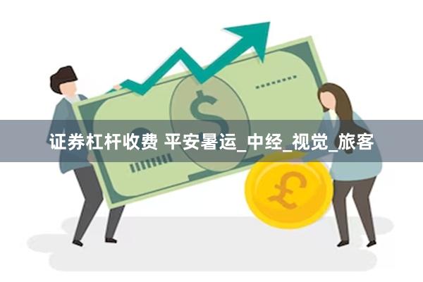 证券杠杆收费 平安暑运_中经_视觉_旅客