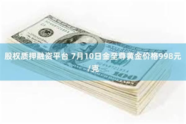 股权质押融资平台 7月10日金至尊黄金价格998元/克