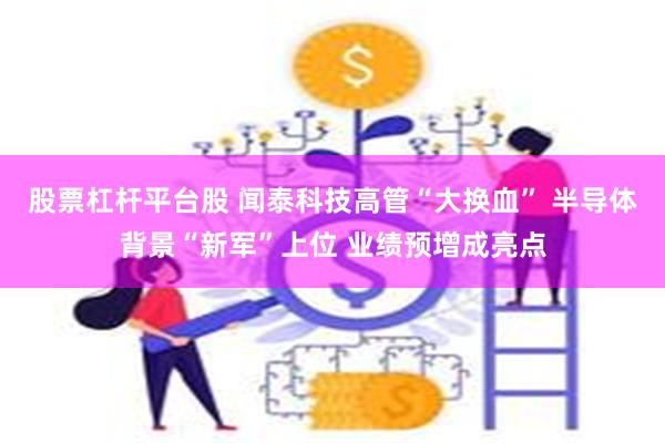 股票杠杆平台股 闻泰科技高管“大换血” 半导体背景“新军”上位 业绩预增成亮点