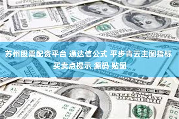 苏州股票配资平台 通达信公式 平步青云主图指标 买卖点提示 源码 贴图