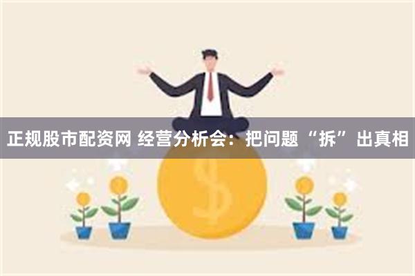 正规股市配资网 经营分析会：把问题 “拆” 出真相