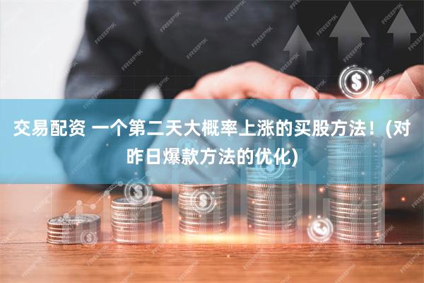 交易配资 一个第二天大概率上涨的买股方法！(对昨日爆款方法的优化)