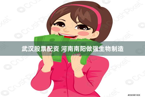 武汉股票配资 河南南阳做强生物制造
