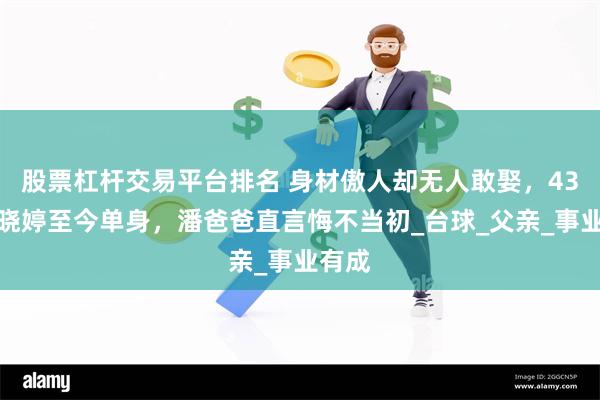 股票杠杆交易平台排名 身材傲人却无人敢娶，43岁潘晓婷至今单身，潘爸爸直言悔不当初_台球_父亲_事业有成