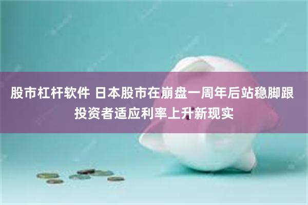 股市杠杆软件 日本股市在崩盘一周年后站稳脚跟 投资者适应利率上升新现实