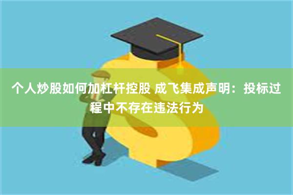 个人炒股如何加杠杆控股 成飞集成声明：投标过程中不存在违法行为