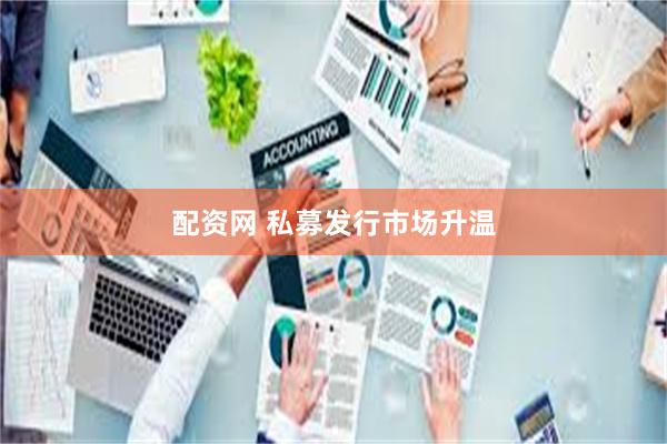 配资网 私募发行市场升温