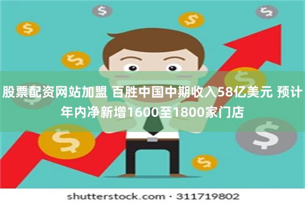 股票配资网站加盟 百胜中国中期收入58亿美元 预计年内净新增1600至1800家门店