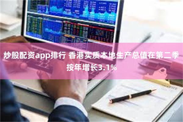 炒股配资app排行 香港实质本地生产总值在第二季按年增长3.1%
