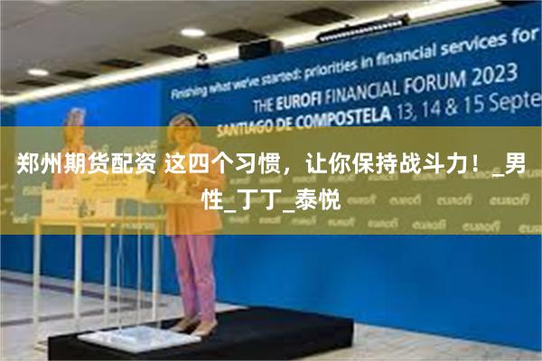 郑州期货配资 这四个习惯，让你保持战斗力！_男性_丁丁_泰悦