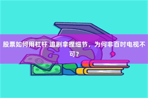 股票如何用杠杆 追剧拿捏细节，为何非百吋电视不可？