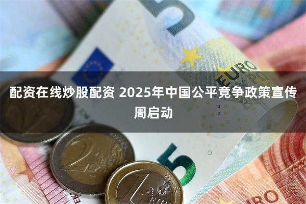 配资在线炒股配资 2025年中国公平竞争政策宣传周启动