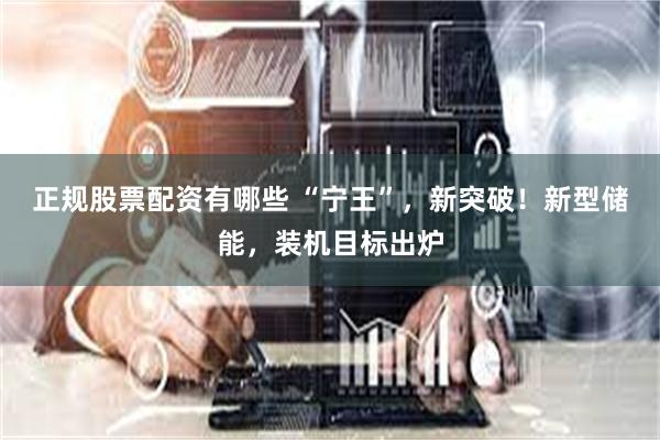 正规股票配资有哪些 “宁王”，新突破！新型储能，装机目标出炉