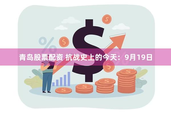 青岛股票配资 抗战史上的今天：9月19日