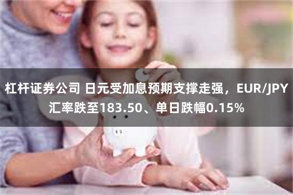 杠杆证券公司 日元受加息预期支撑走强，EUR/JPY汇率跌至183.50、单日跌幅0.15%
