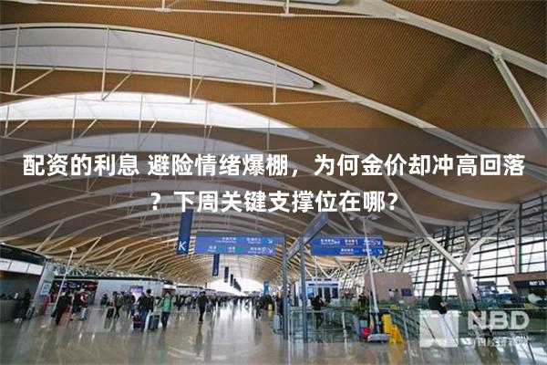 配资的利息 避险情绪爆棚，为何金价却冲高回落？下周关键支撑位在哪？