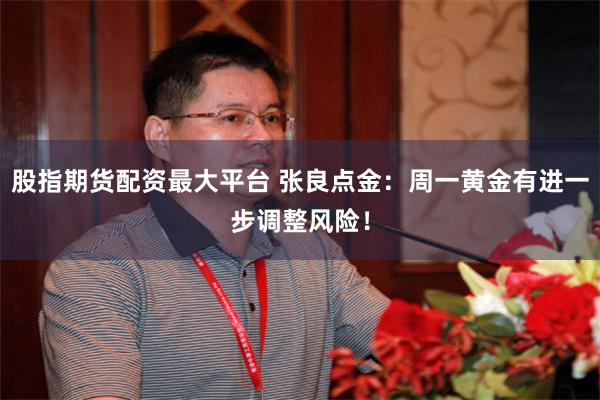 股指期货配资最大平台 张良点金：周一黄金有进一步调整风险！