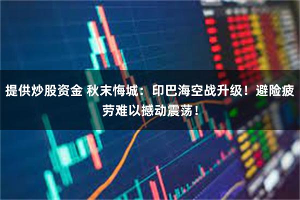 提供炒股资金 秋末悔城：印巴海空战升级！避险疲劳难以撼动震荡！