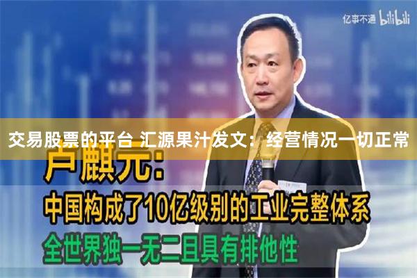 交易股票的平台 汇源果汁发文：经营情况一切正常