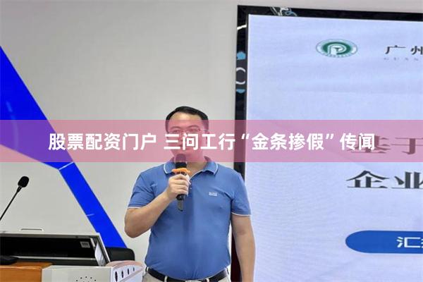 股票配资门户 三问工行“金条掺假”传闻