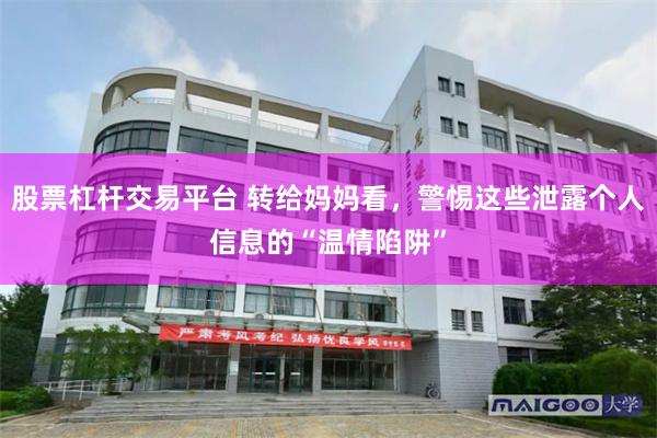 股票杠杆交易平台 转给妈妈看，警惕这些泄露个人信息的“温情陷阱”
