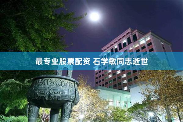 最专业股票配资 石学敏同志逝世