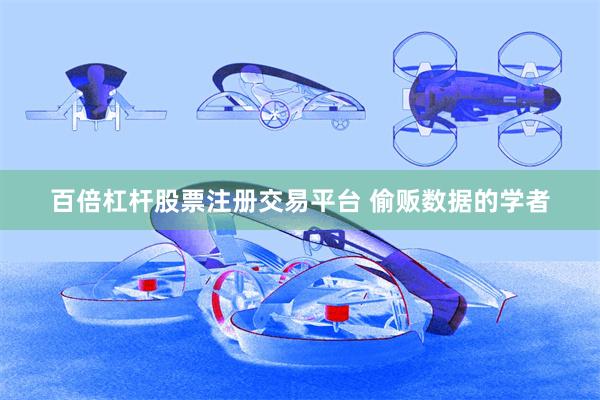 百倍杠杆股票注册交易平台 偷贩数据的学者