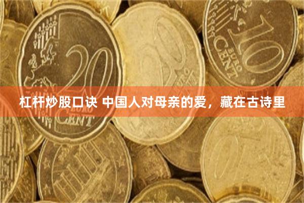 杠杆炒股口诀 中国人对母亲的爱，藏在古诗里