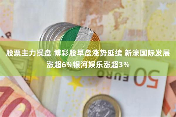 股票主力操盘 博彩股早盘涨势延续 新濠国际发展涨超6%银河娱乐涨超3%
