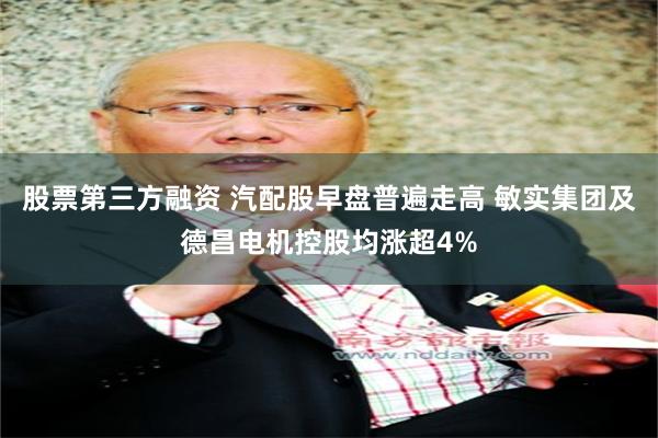 股票第三方融资 汽配股早盘普遍走高 敏实集团及德昌电机控股均涨超4%