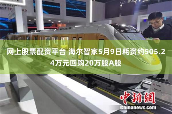 网上股票配资平台 海尔智家5月9日耗资约505.24万元回购20万股A股
