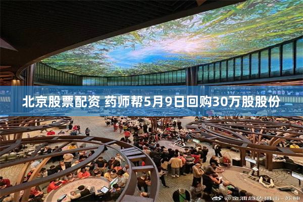 北京股票配资 药师帮5月9日回购30万股股份