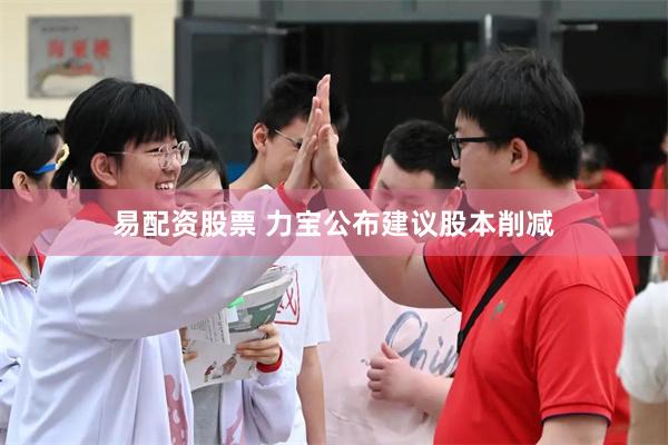 易配资股票 力宝公布建议股本削减