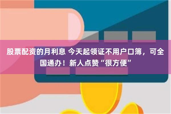 股票配资的月利息 今天起领证不用户口簿，可全国通办！新人点赞“很方便”