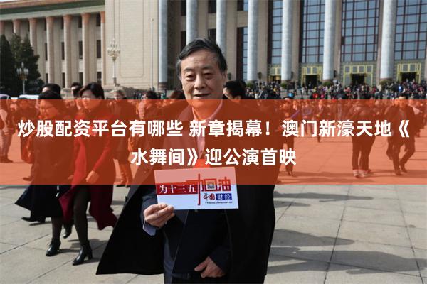 炒股配资平台有哪些 新章揭幕!澳门新濠天地《水舞间》迎公演首映